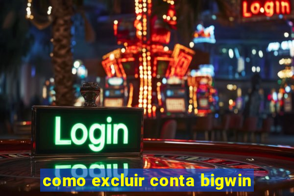 como excluir conta bigwin